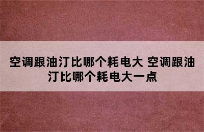 空调跟油汀比哪个耗电大 空调跟油汀比哪个耗电大一点